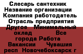 Слесарь-сантехник › Название организации ­ Компания-работодатель › Отрасль предприятия ­ Другое › Минимальный оклад ­ 5 676 - Все города Работа » Вакансии   . Чувашия респ.,Новочебоксарск г.